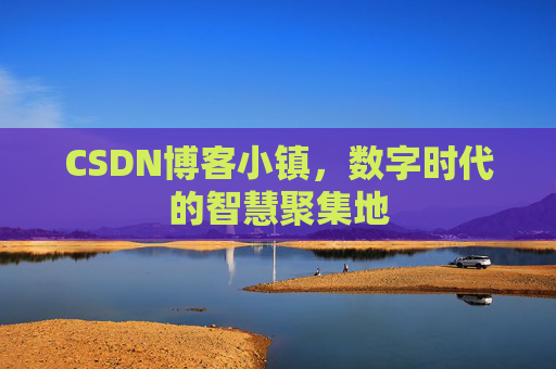 CSDN博客小镇，数字时代的智慧聚集地